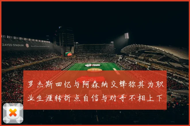 罗杰斯回忆与阿森纳交锋称其为职业生涯转折点自信与对手不相上下