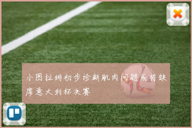 小图拉姆初步诊断肌肉问题或将缺席意大利杯决赛