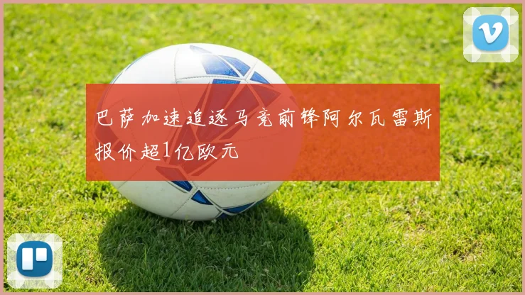巴萨加速追逐马竞前锋阿尔瓦雷斯报价超1亿欧元