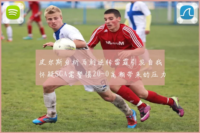 皮尔斯分析马刺逆转雷霆引发自我怀疑SGA需警惕20-0高潮带来的压力